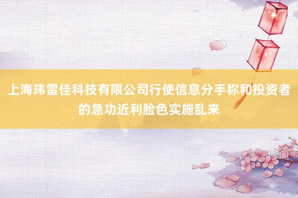 上海玮雷佳科技有限公司行使信息分手称和投资者的急功近利脸色实施乱来